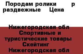 Породам ролики 30-33 р.раздвежные. › Цена ­ 600 - Нижегородская обл. Спортивные и туристические товары » Скейтинг   . Нижегородская обл.
